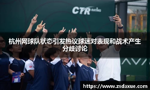 杭州网球队状态引发热议球迷对表现和战术产生分歧讨论