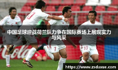 中国足球迎战荷兰队力争在国际赛场上展现实力与风采